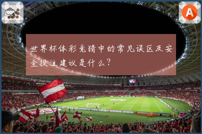 世界杯体彩竞猜中的常见误区及安全投注建议是什么？