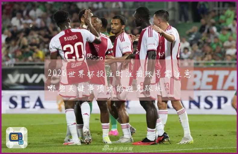 2026世界杯投注时注册账号需注意哪些关键事项才能避免踩坑